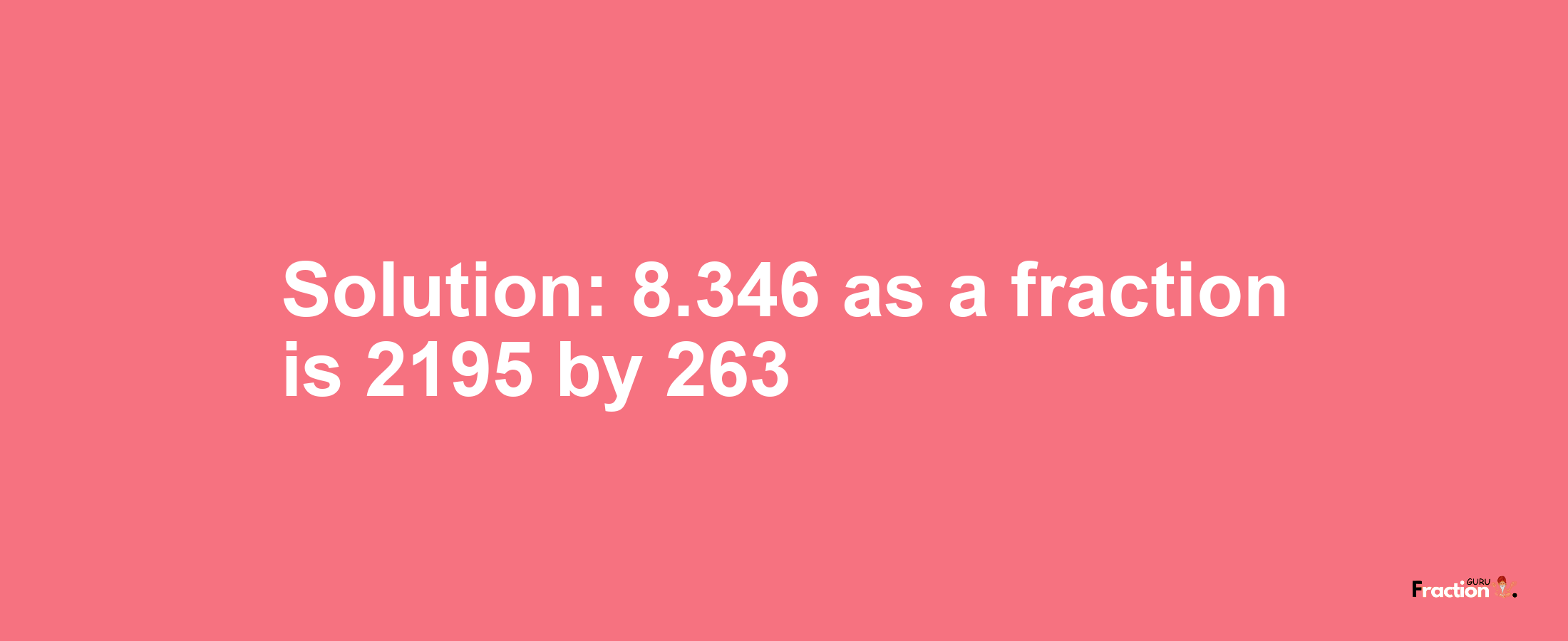 Solution:8.346 as a fraction is 2195/263